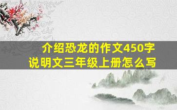 介绍恐龙的作文450字说明文三年级上册怎么写