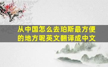 从中国怎么去珀斯最方便的地方呢英文翻译成中文