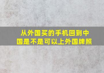 从外国买的手机回到中国是不是可以上外国牌照