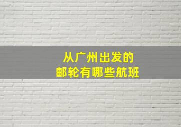 从广州出发的邮轮有哪些航班