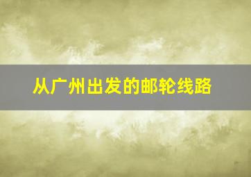 从广州出发的邮轮线路