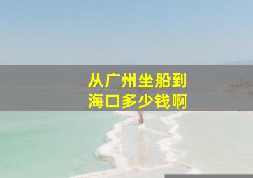 从广州坐船到海口多少钱啊