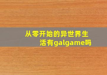 从零开始的异世界生活有galgame吗