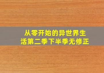 从零开始的异世界生活第二季下半季无修正