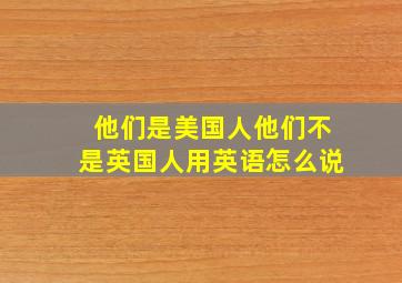 他们是美国人他们不是英国人用英语怎么说