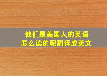 他们是美国人的英语怎么读的呢翻译成英文