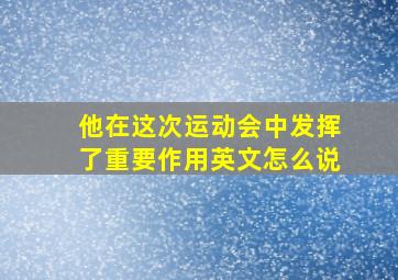 他在这次运动会中发挥了重要作用英文怎么说