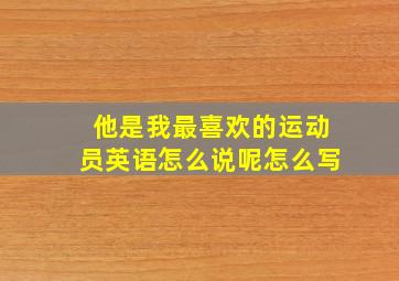 他是我最喜欢的运动员英语怎么说呢怎么写