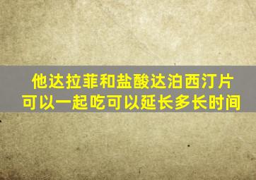 他达拉菲和盐酸达泊西汀片可以一起吃可以延长多长时间