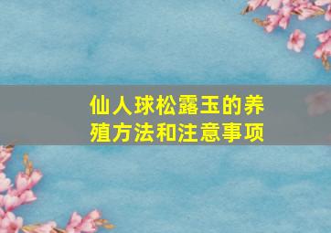 仙人球松露玉的养殖方法和注意事项