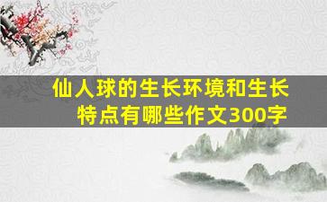 仙人球的生长环境和生长特点有哪些作文300字