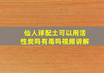 仙人球配土可以用活性炭吗有毒吗视频讲解