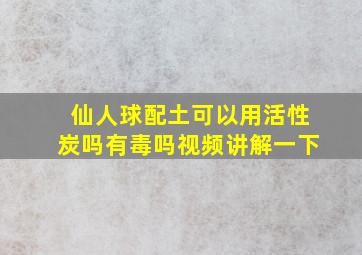 仙人球配土可以用活性炭吗有毒吗视频讲解一下