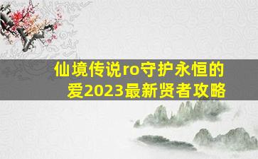 仙境传说ro守护永恒的爱2023最新贤者攻略