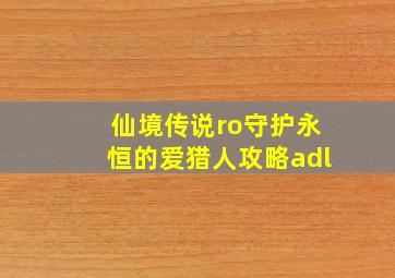 仙境传说ro守护永恒的爱猎人攻略adl