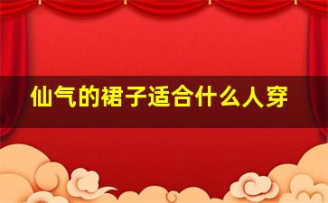 仙气的裙子适合什么人穿