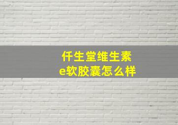 仟生堂维生素e软胶囊怎么样