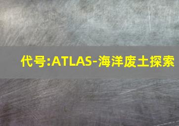 代号:ATLAS-海洋废土探索