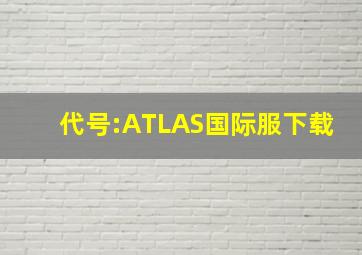 代号:ATLAS国际服下载