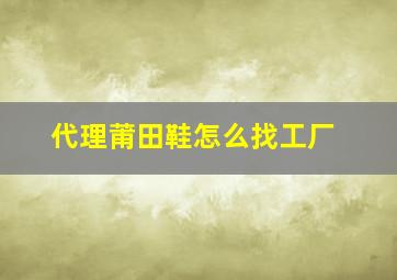 代理莆田鞋怎么找工厂