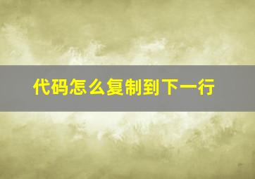 代码怎么复制到下一行