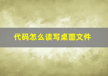 代码怎么读写桌面文件