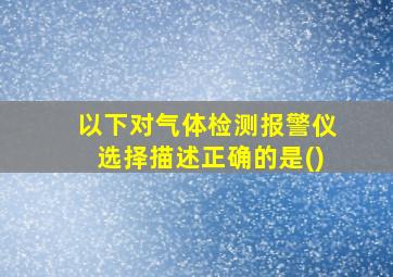 以下对气体检测报警仪选择描述正确的是()