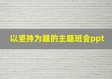 以坚持为题的主题班会ppt