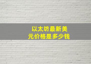 以太坊最新美元价格是多少钱