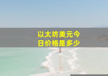 以太坊美元今日价格是多少