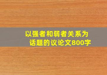 以强者和弱者关系为话题的议论文800字