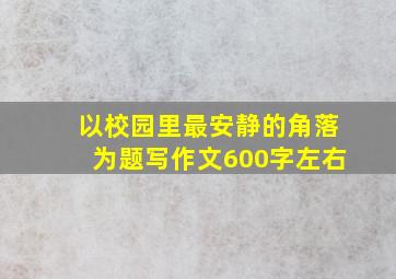 以校园里最安静的角落为题写作文600字左右