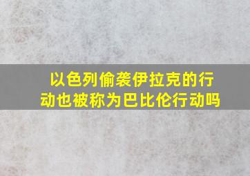 以色列偷袭伊拉克的行动也被称为巴比伦行动吗