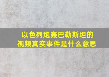 以色列炮轰巴勒斯坦的视频真实事件是什么意思