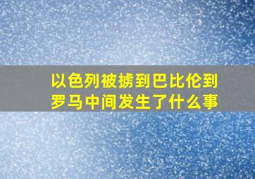 以色列被掳到巴比伦到罗马中间发生了什么事