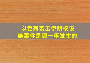 以色列袭击伊朗核设施事件是哪一年发生的