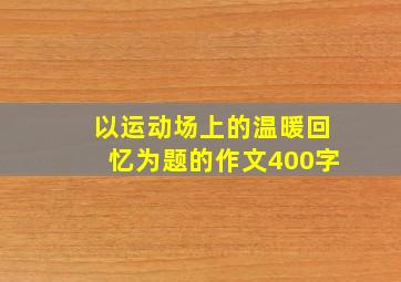 以运动场上的温暖回忆为题的作文400字