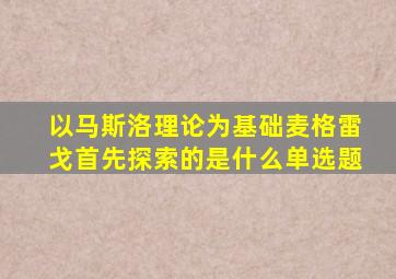 以马斯洛理论为基础麦格雷戈首先探索的是什么单选题