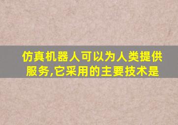 仿真机器人可以为人类提供服务,它采用的主要技术是