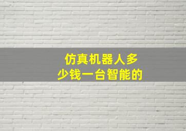 仿真机器人多少钱一台智能的