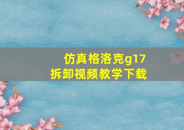 仿真格洛克g17拆卸视频教学下载