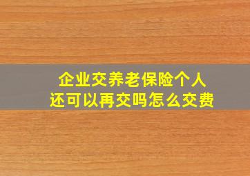 企业交养老保险个人还可以再交吗怎么交费