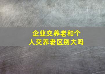 企业交养老和个人交养老区别大吗