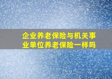 企业养老保险与机关事业单位养老保险一样吗