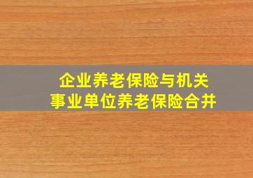 企业养老保险与机关事业单位养老保险合并