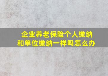 企业养老保险个人缴纳和单位缴纳一样吗怎么办