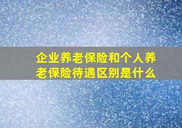 企业养老保险和个人养老保险待遇区别是什么