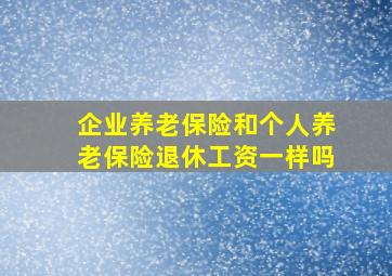 企业养老保险和个人养老保险退休工资一样吗