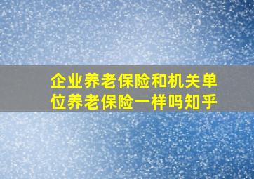 企业养老保险和机关单位养老保险一样吗知乎