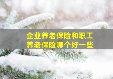 企业养老保险和职工养老保险哪个好一些